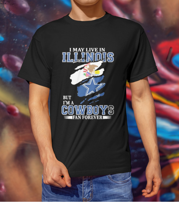 I May Live In Illinois But I’m A Cowboys Fan Forever NFL Dallas Cowboys T-Shirt