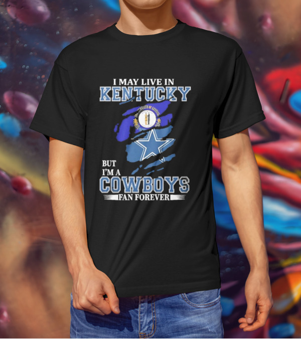 I May Live In Kentucky But I'm A Cowboys Fan Forever NFL Dallas Cowboys Logo Blue Kentucky Map T-Shirt