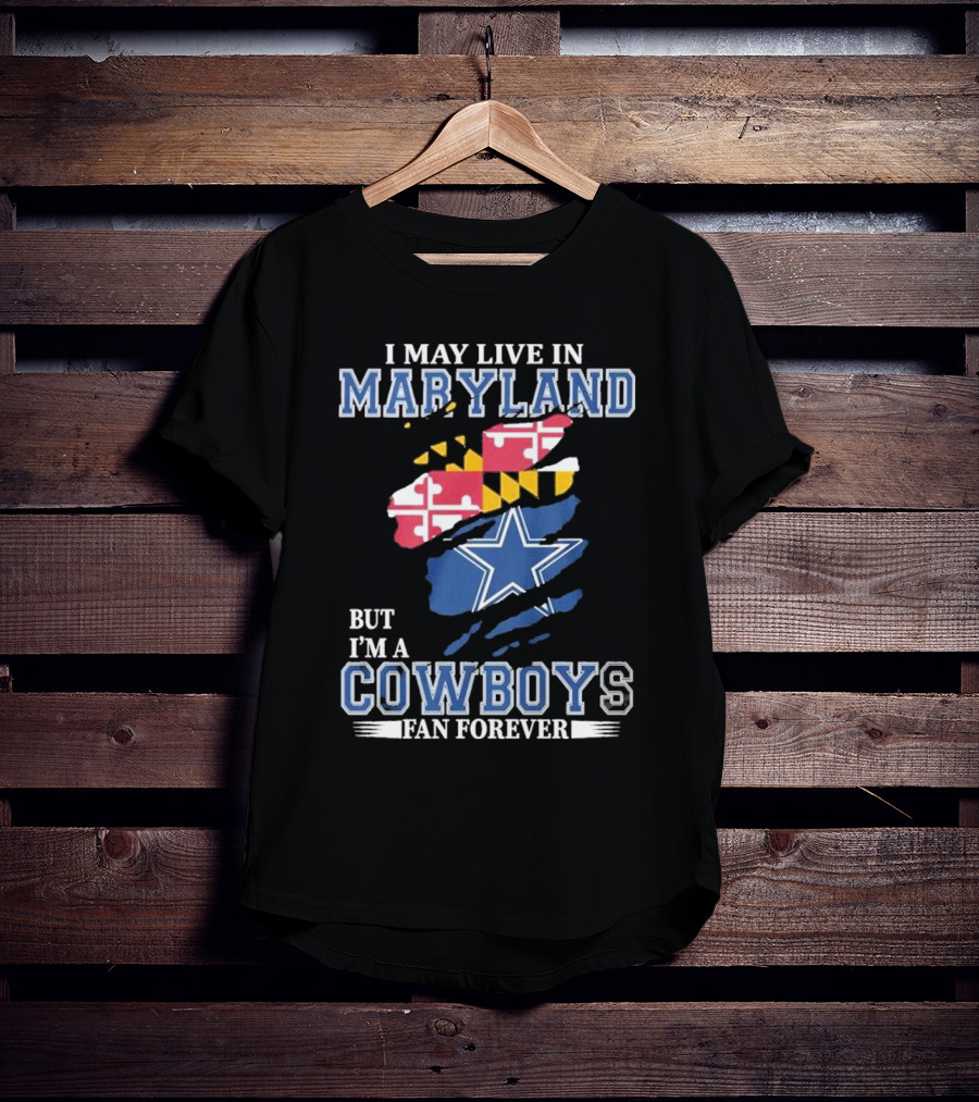 I May Live In Maryland But I’m A Cowboys Fan Forever NFL Dallas Cowboys T-Shirt