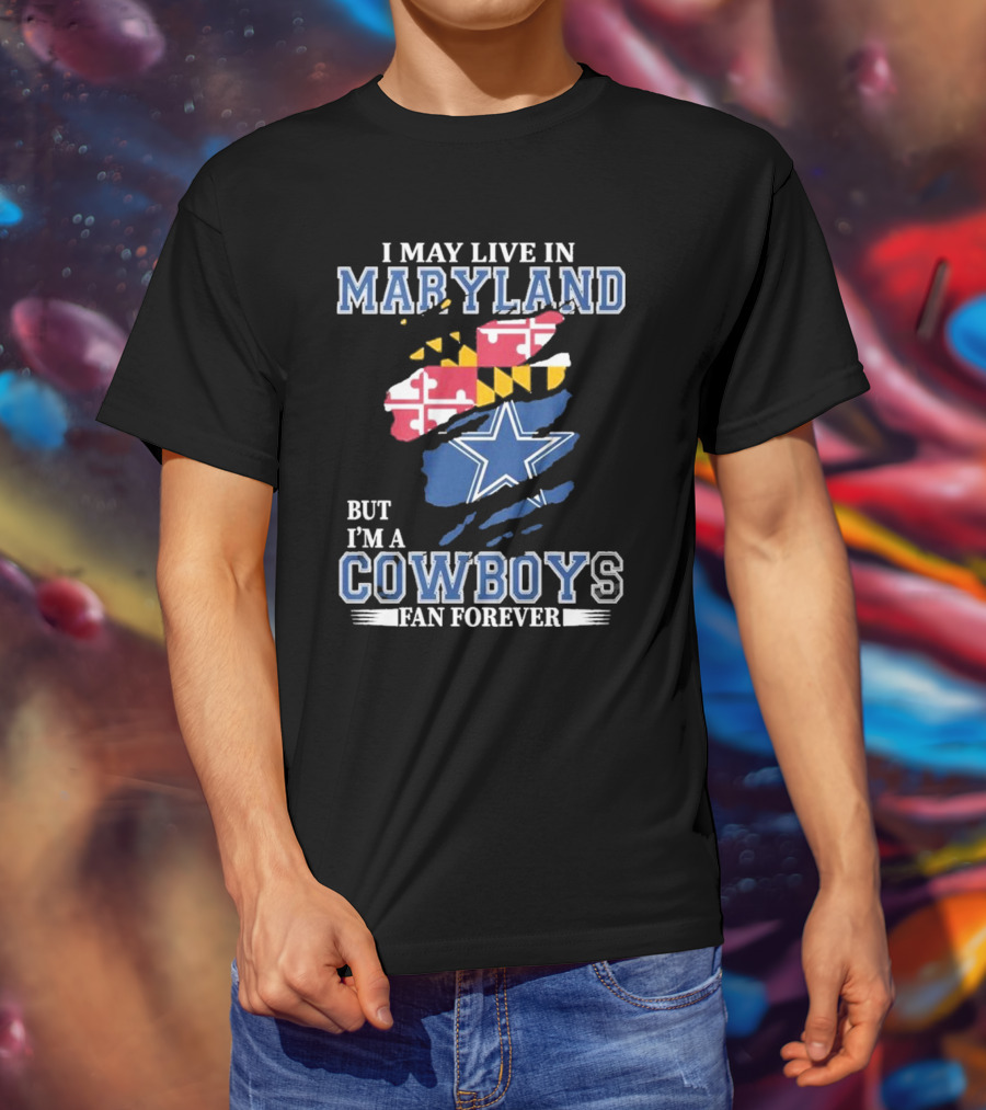 I May Live In Maryland But I’m A Cowboys Fan Forever NFL Dallas Cowboys T-Shirt