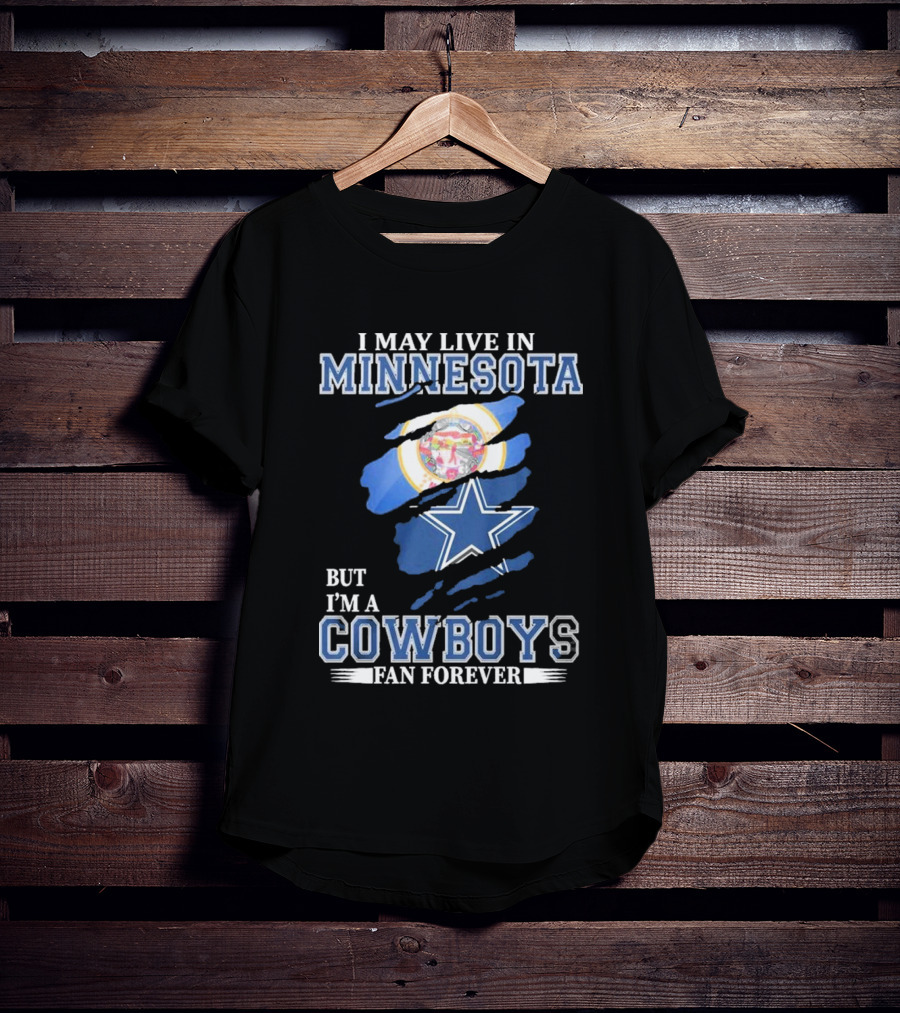 I May Live In Minnesota But I'm A Cowboys Fan Forever NFL Dallas Cowboys T-Shirt