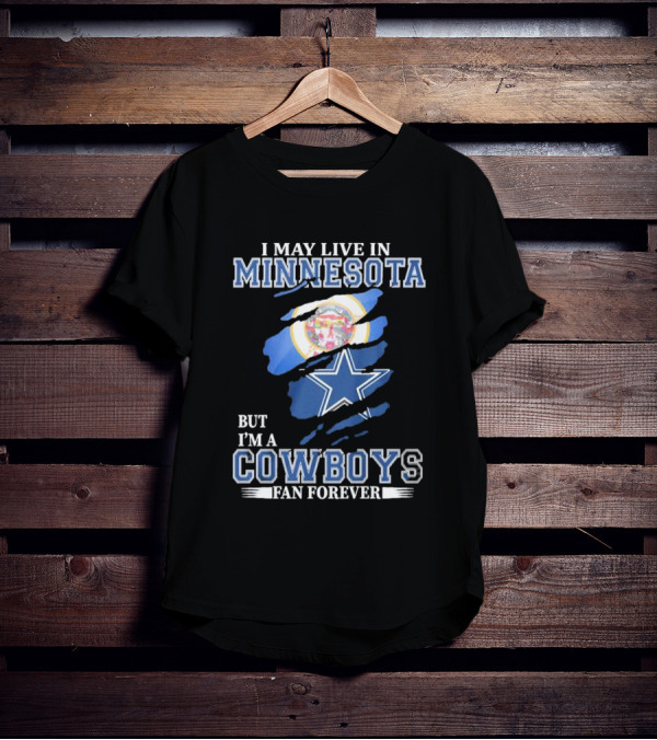I May Live In Minnesota But I'm A Cowboys Fan Forever NFL Dallas Cowboys T-Shirt