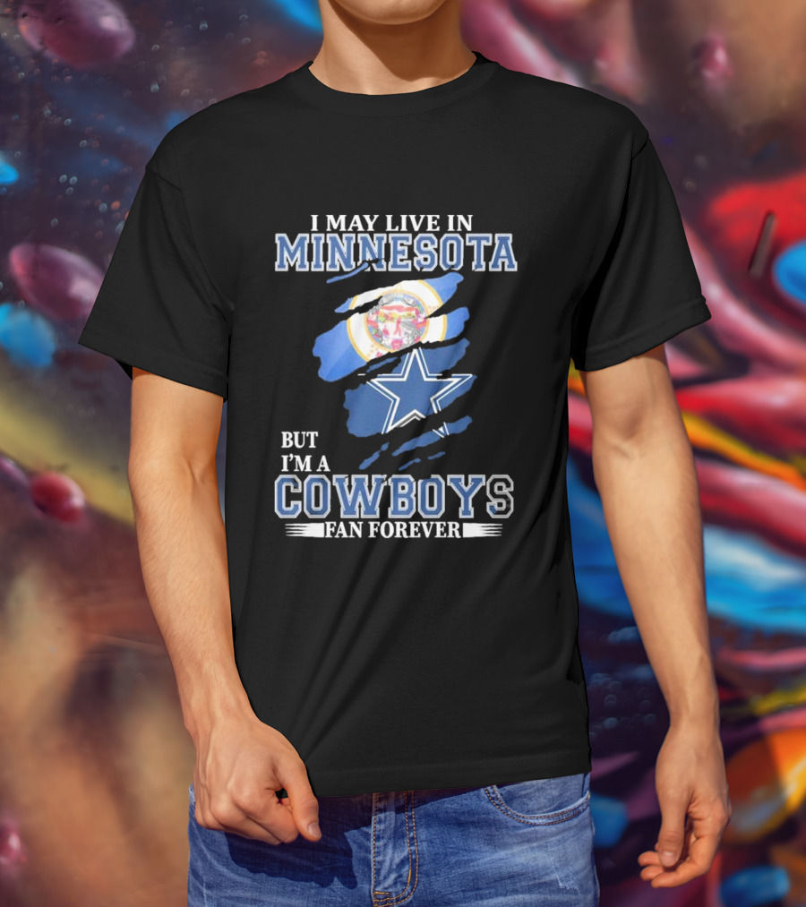 I May Live In Minnesota But I'm A Cowboys Fan Forever NFL Dallas Cowboys T-Shirt