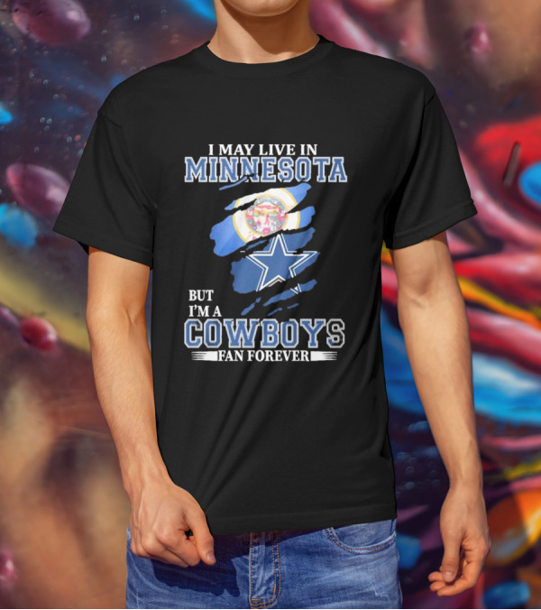 I May Live In Minnesota But I'm A Cowboys Fan Forever NFL Dallas Cowboys T-Shirt