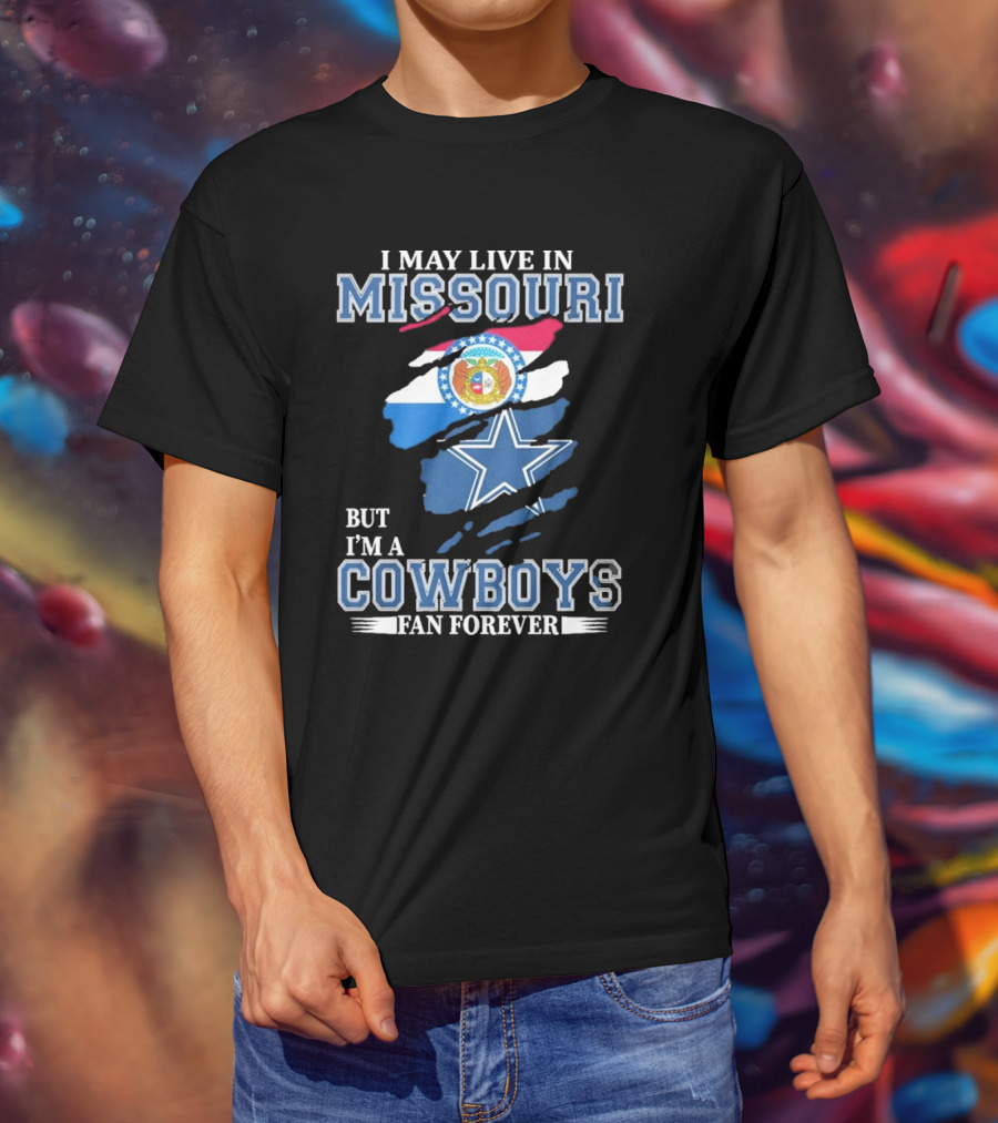 I May Live In Missouri But I’m A Cowboys Fan Forever Dallas Cowboys NFL T-Shirt