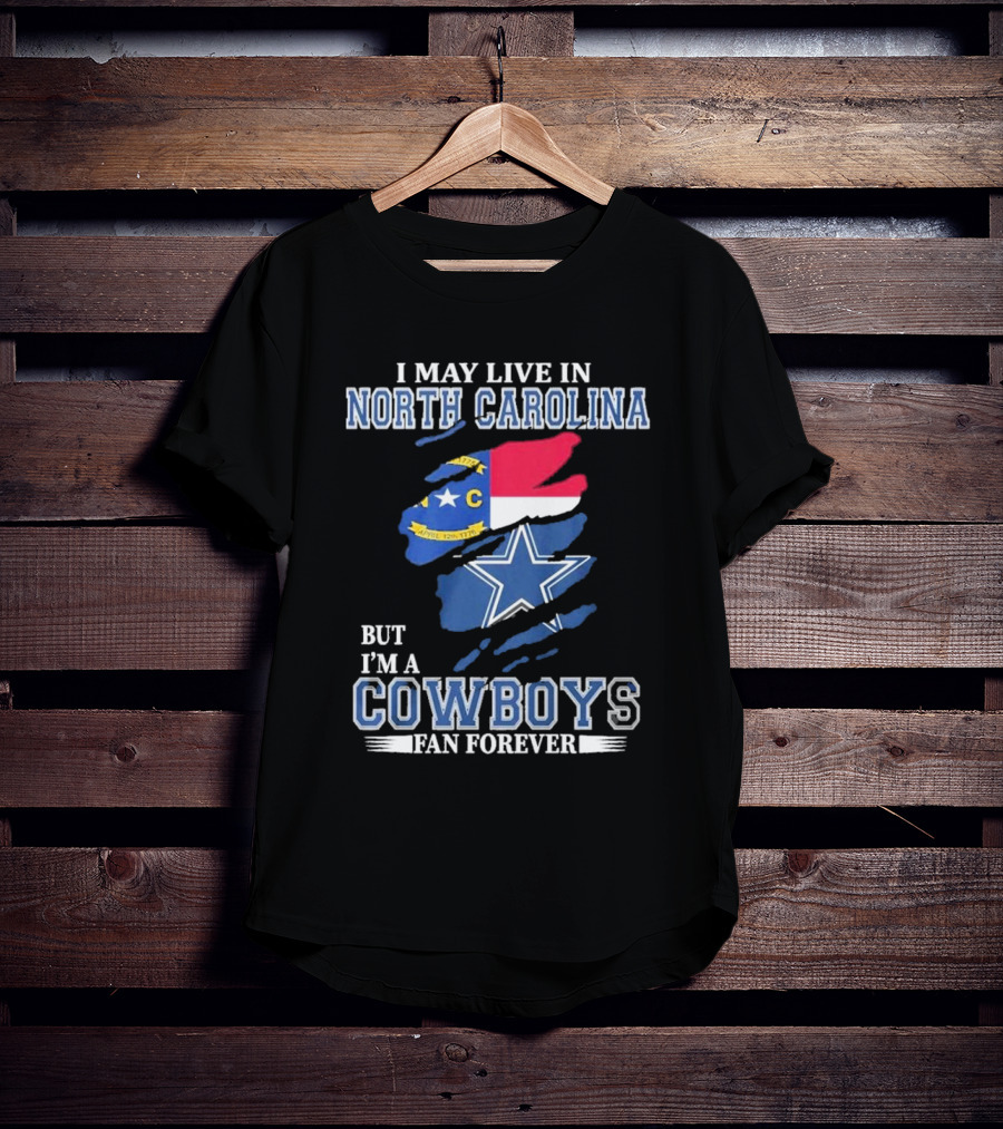 I May Live In North Carolina But I'm A Cowboys Fan Forever With Dallas Cowboys Star Logo And State Flag Elements T-Shirt