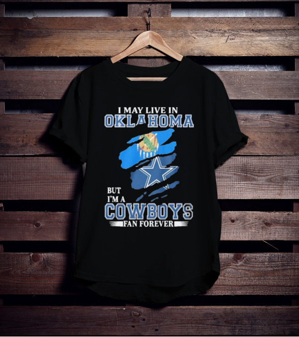 I May Live In Oklahoma But I’m A Cowboys Fan Forever NFL Dallas Cowboys Loyalty T-Shirt