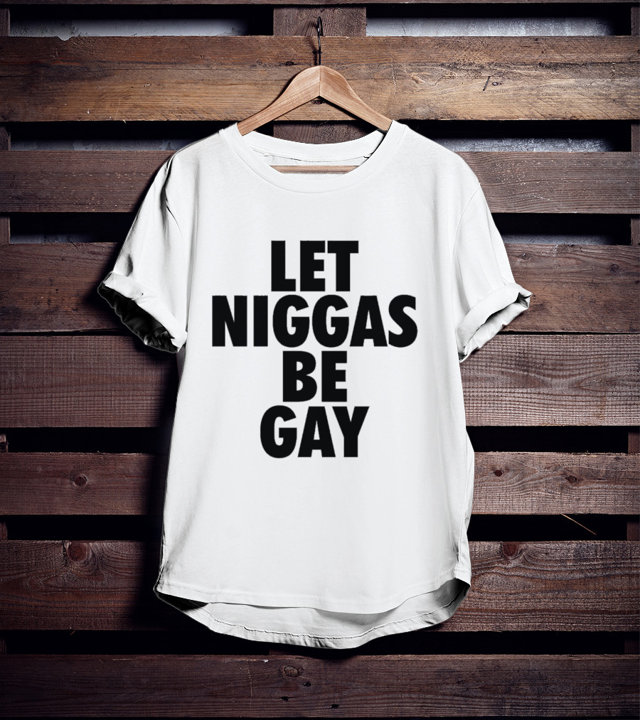 Let Niggas Be Gay T-Shirt