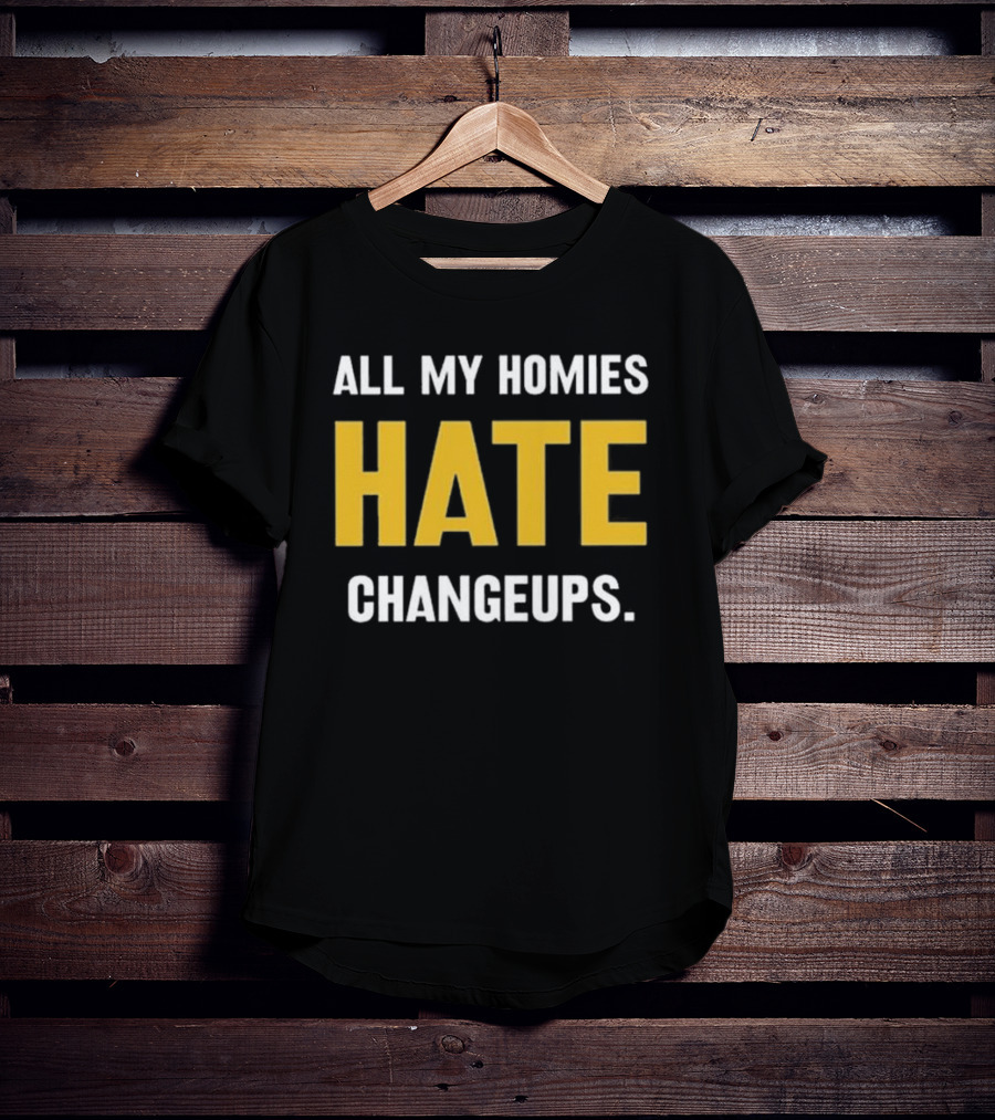 All My Homies Hate Changeups T-Shirt