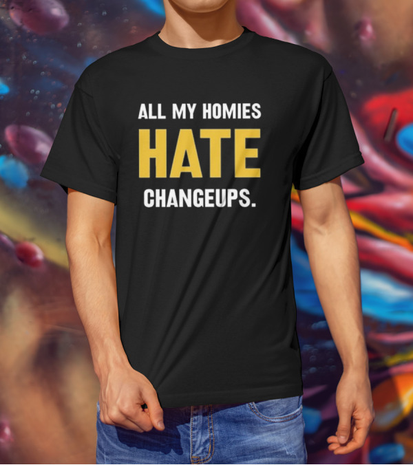 All My Homies Hate Changeups T-Shirt