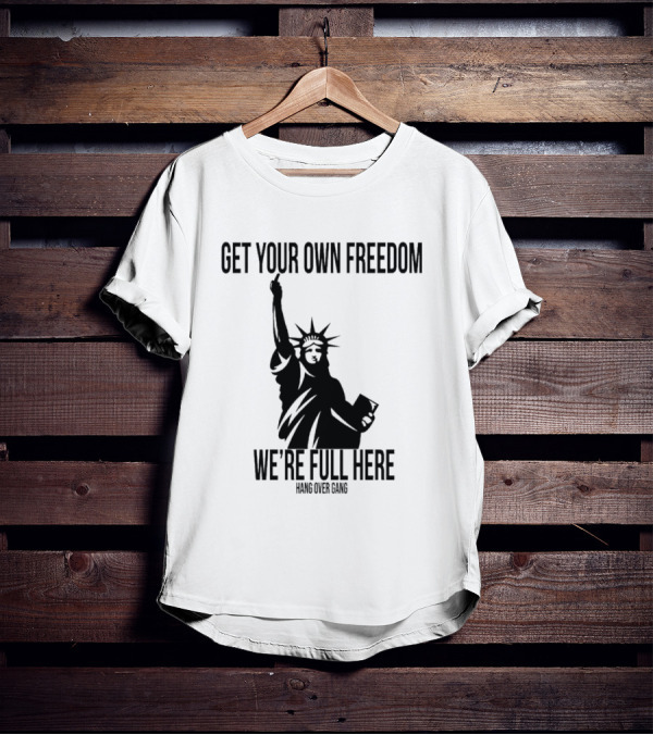 Get Your Own Freedom Hang Over Gang We’re Full Here Statue Of Liberty T-Shirt