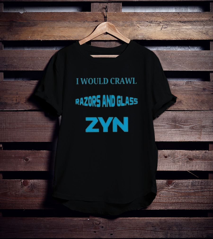 I Would Crawl Through 20 Miles Of Razors And Glass To Enjoy A Delightful Zyn Nicotine Pouches T-Shirt