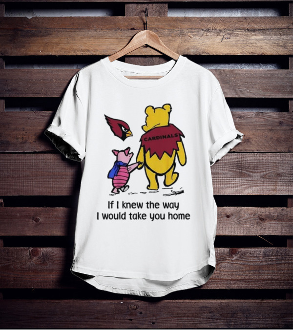 Arizona Cardinals Winnie The Pooh If I Knew The Way I Would Take You Home T-Shirt