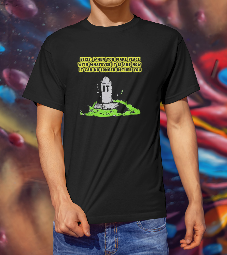 Bliss Here Lies It Over It When You Make Peace With Whatever It Is And Now It Can No Longer Bother You T-Shirt