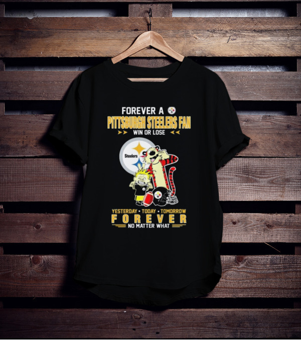 Forever A Pittsburgh Steelers Fan Win Or Lose Yesterday Today Tomorrow Forever No Matter What T-Shirt