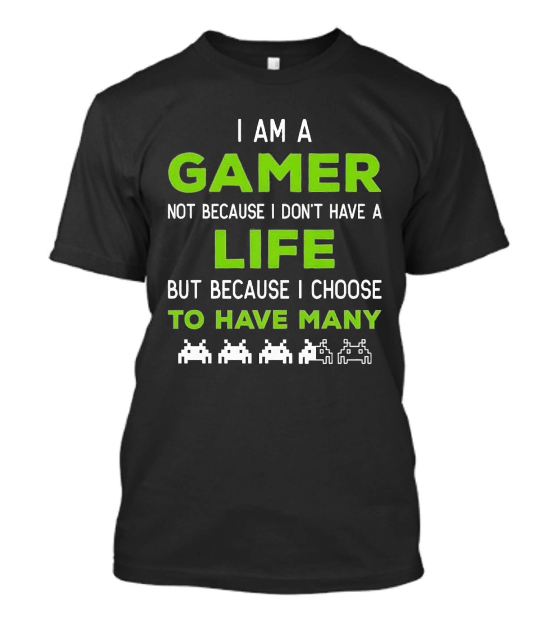 I Am A Gamer Not Because I Don’t Have A Life But Because I Choose To Have Many T-Shirt