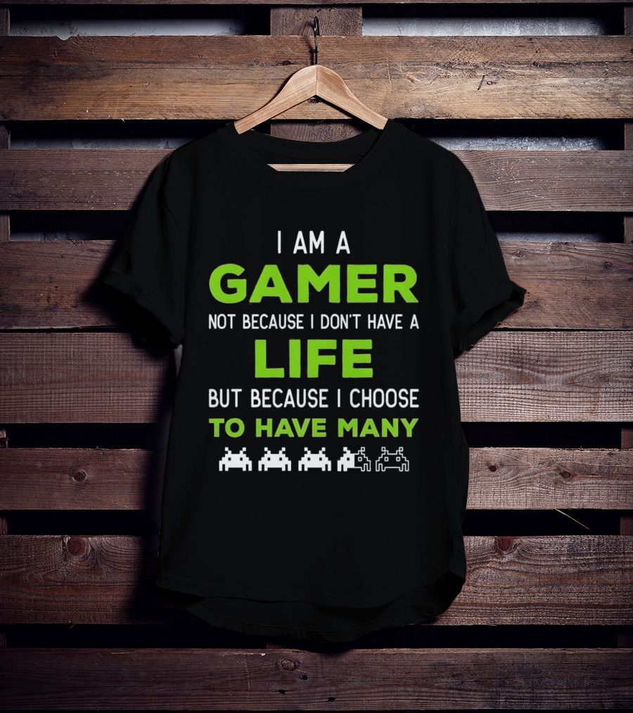 I Am A Gamer Not Because I Don’t Have A Life But Because I Choose To Have Many T-Shirt
