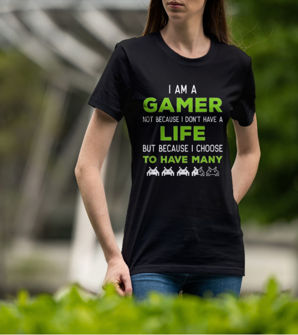 I Am A Gamer Not Because I Don’t Have A Life But Because I Choose To Have Many T-Shirt