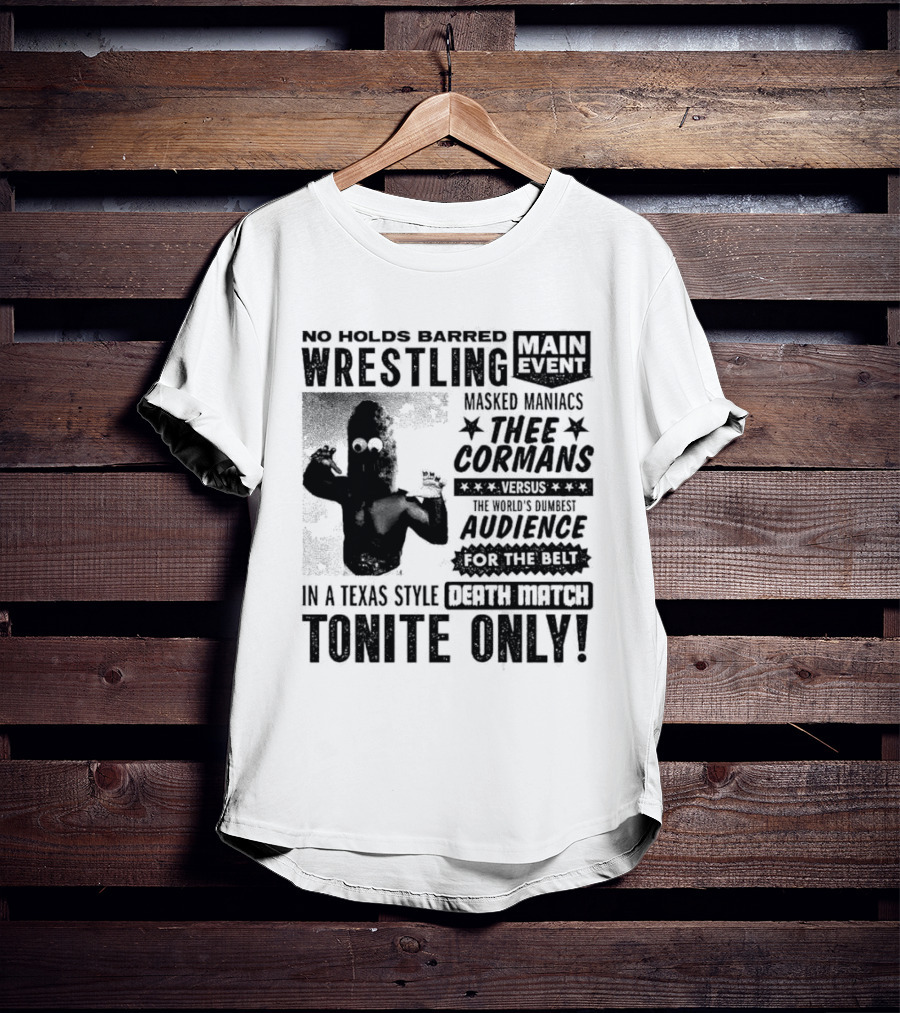 No Holds Barred Wrestling Main Event Masked Maniacs Thee Cormans Versus The World's Dumbest Audience For The Belt In A Texas Style Death Match Tonite Only T-Shirt