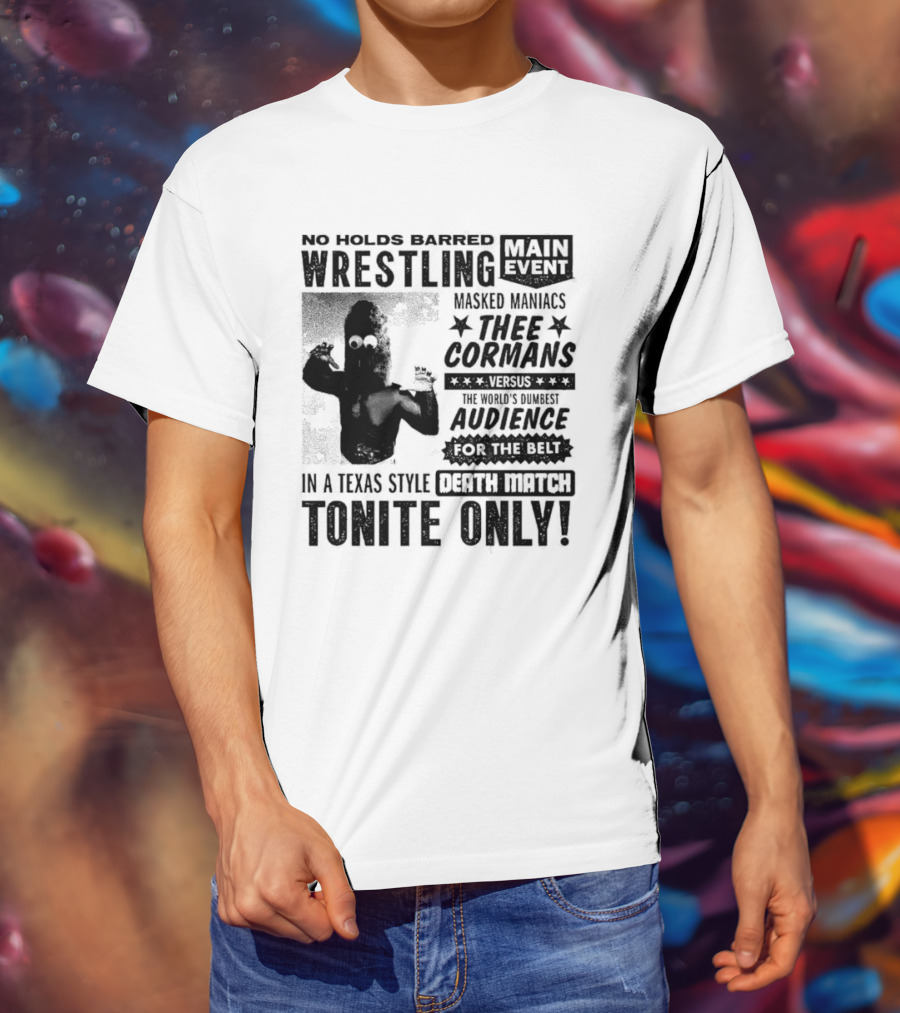 No Holds Barred Wrestling Main Event Masked Maniacs Thee Cormans Versus The World's Dumbest Audience For The Belt In A Texas Style Death Match Tonite Only T-Shirt