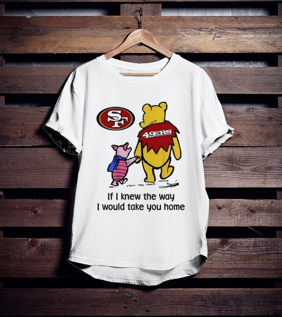 San Francisco 49ers Winnie The Pooh 49ERS If I Knew The Way I Would Take You Home T-Shirt