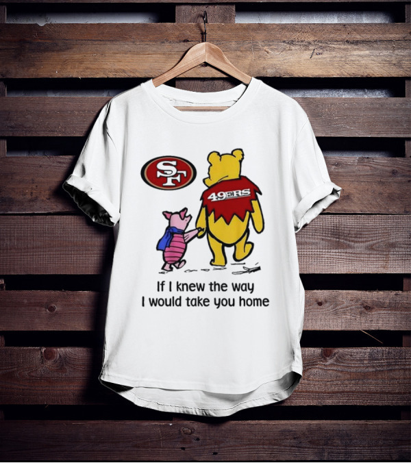 San Francisco 49ers Winnie The Pooh 49ERS If I Knew The Way I Would Take You Home T-Shirt