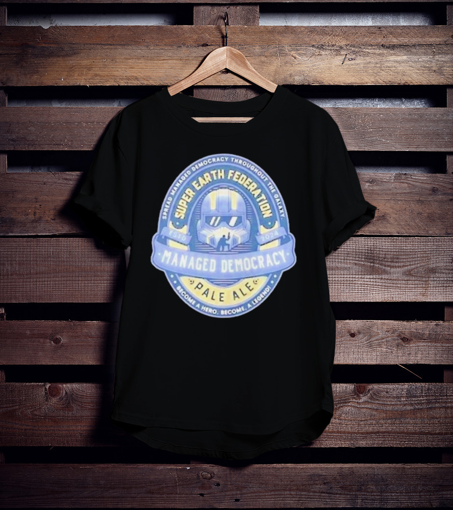 Super Earth Federation Managed Democracy Pale Ale Become A Hero Become A Legend Spread Democracy Throughout The Galaxy T-Shirt