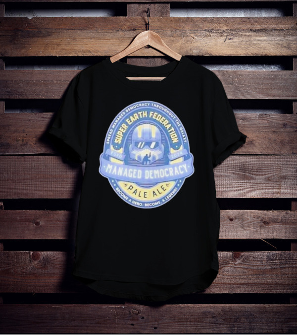Super Earth Federation Managed Democracy Pale Ale Become A Hero Become A Legend Spread Democracy Throughout The Galaxy T-Shirt