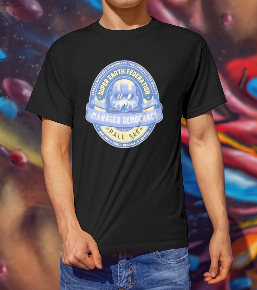 Super Earth Federation Managed Democracy Pale Ale Become A Hero Become A Legend Spread Democracy Throughout The Galaxy T-Shirt
