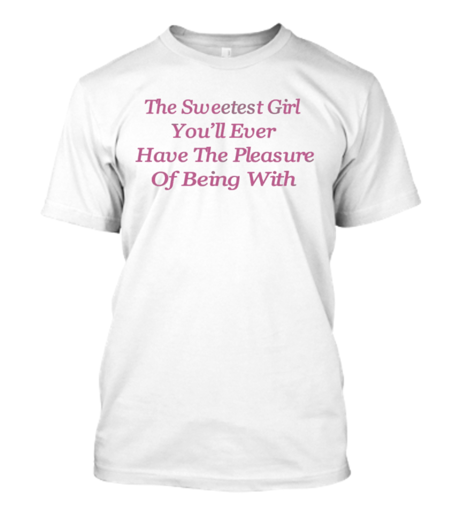 The Sweetest Girl You’ll Ever Have The Pleasure Of Being With Romantic T-Shirt