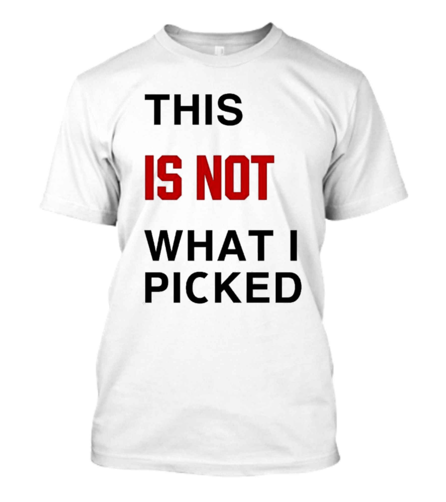 THIS IS NOT WHAT I PICKED T-Shirt