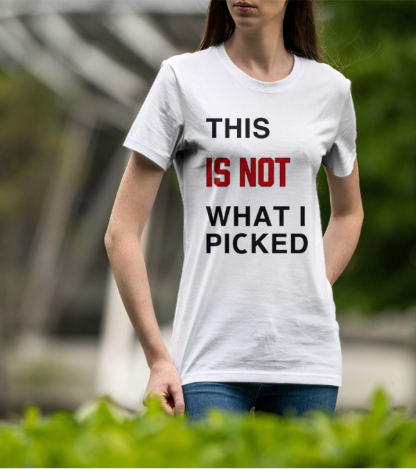THIS IS NOT WHAT I PICKED T-Shirt