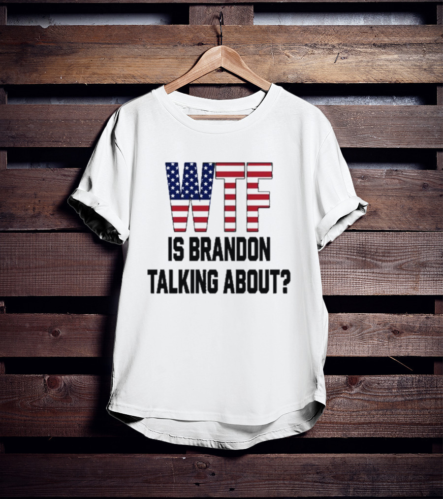 WTF Is Brandon Talking About American Flag T-Shirt