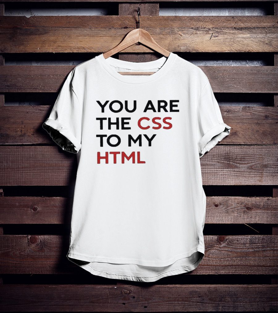 You Are The CSS To My HTML Shirt Tech Humor T-Shirt
