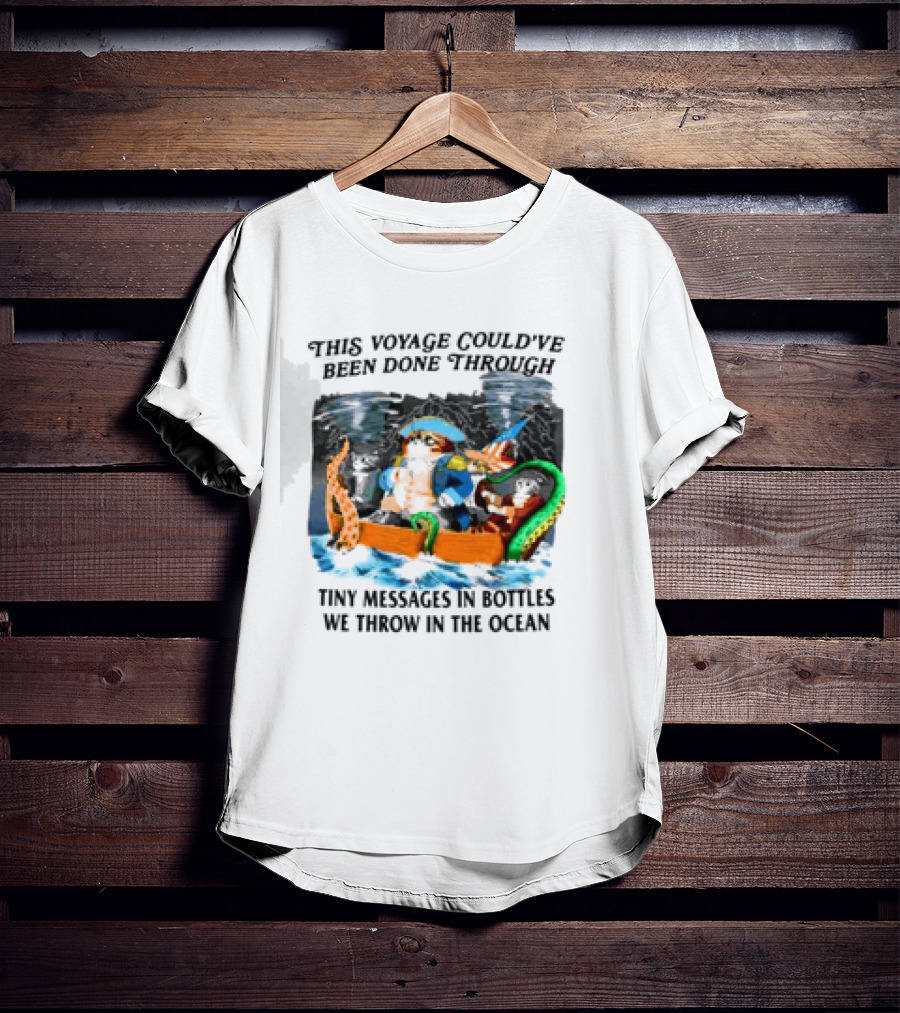 This Voyage Could’ve Been Done Through Tiny Messages In Bottles We Throw In The Ocean Pirate And Creature Adventure T-Shirt