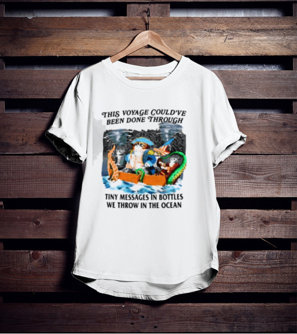 This Voyage Could’ve Been Done Through Tiny Messages In Bottles We Throw In The Ocean Pirate And Creature Adventure T-Shirt