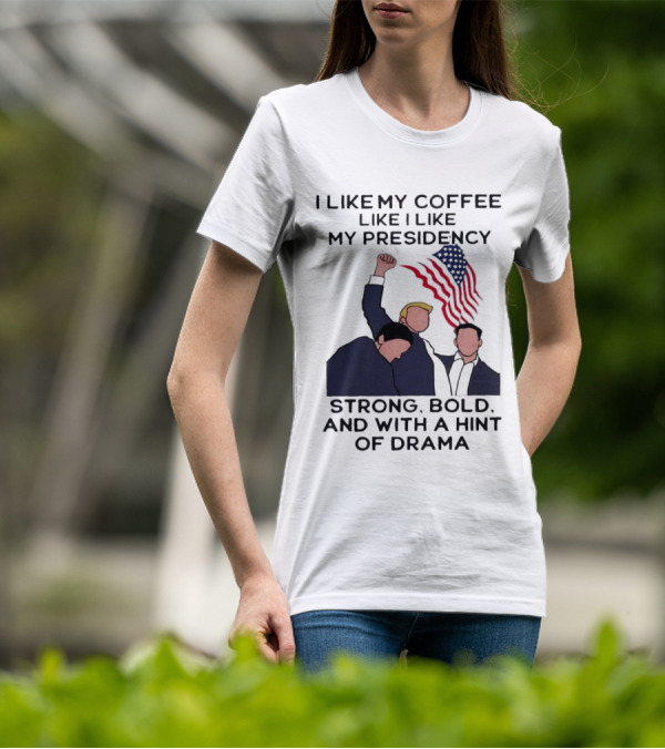 I Like My Coffee Like I Like My Presidency Strong Bold And With A Hint Of Drama T-Shirt