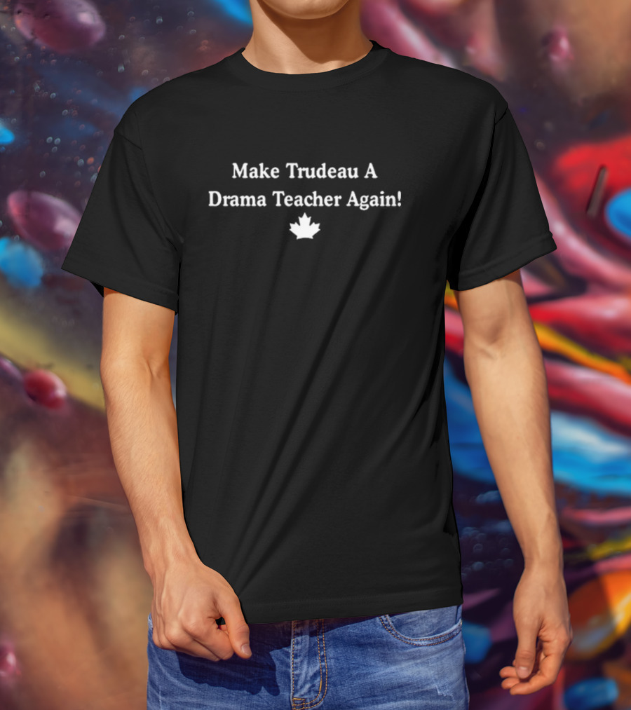Make Trudeau A Drama Teacher Again With Canadian Maple Leaf T-Shirt