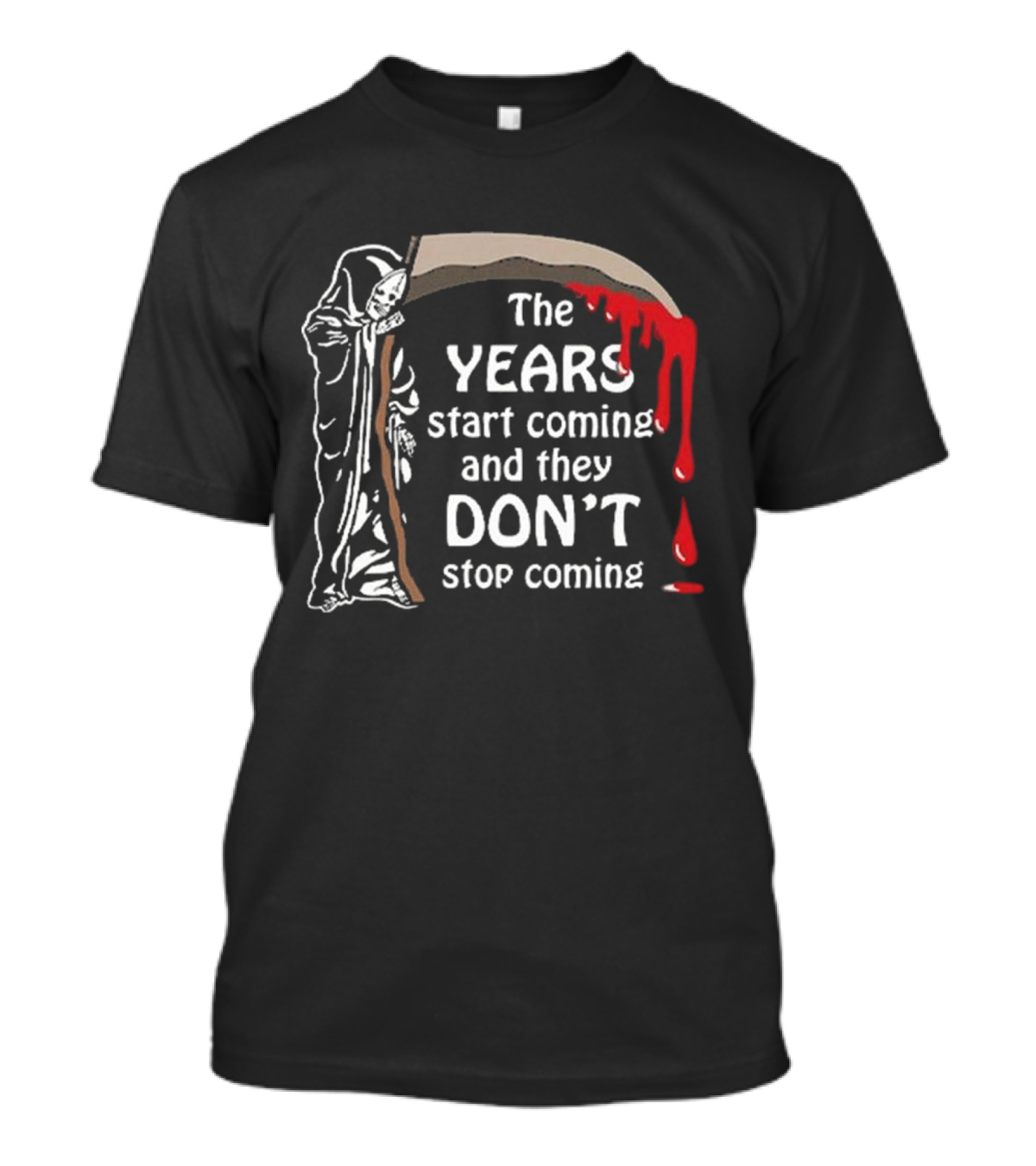 The Years Start Coming And They Don’t Stop Coming Grim Reaper T-Shirt