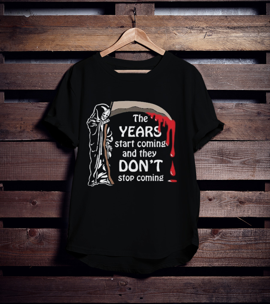 The Years Start Coming And They Don’t Stop Coming Grim Reaper T-Shirt