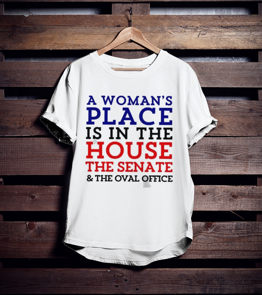 A Woman’s Place Is In The House The Senate And The Oval Office T-Shirt