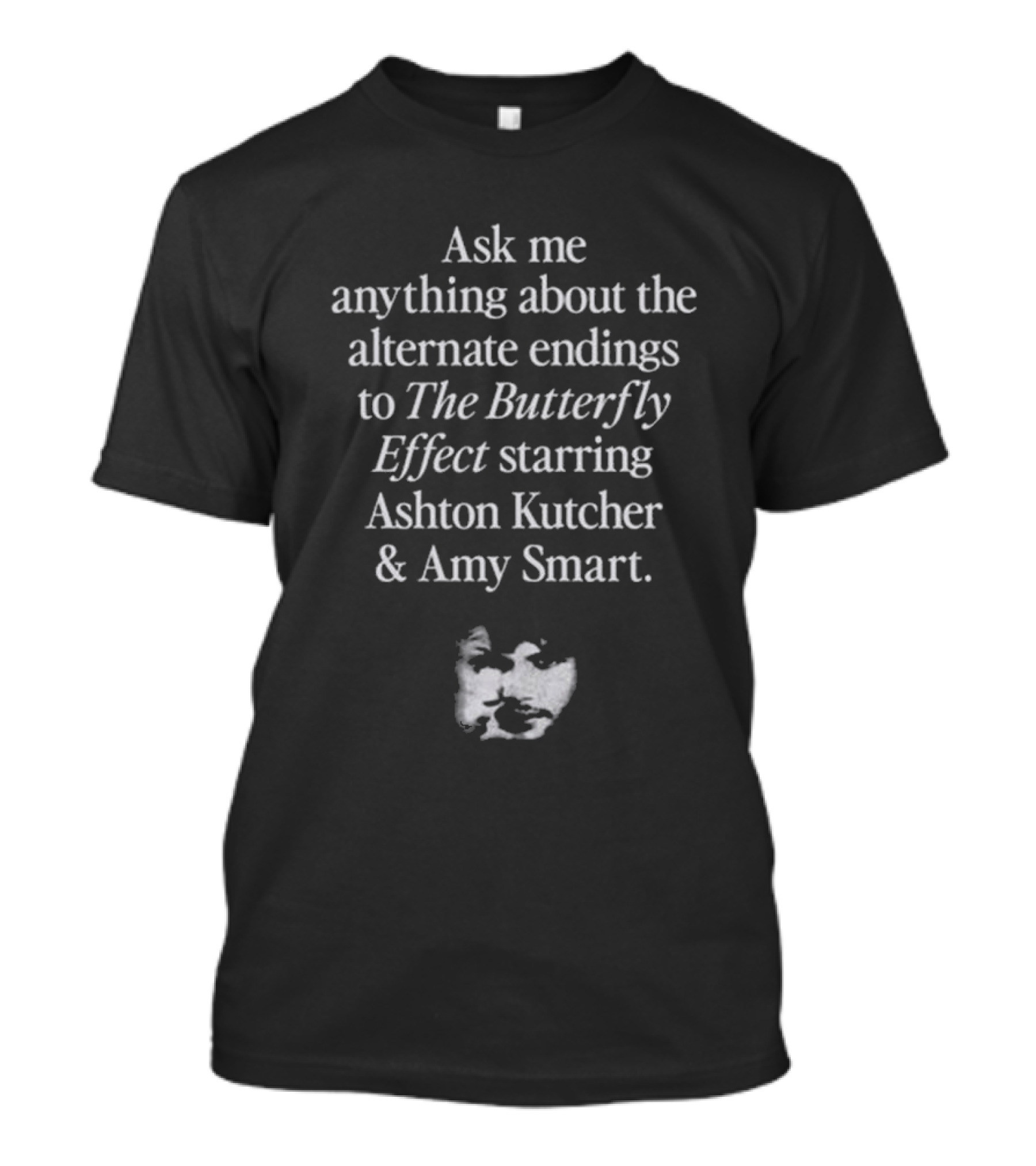 Ask Me Anything About The Alternate Endings To The Butterfly Effect Starring Ashton Kutcher And Amy Smart T-Shirt