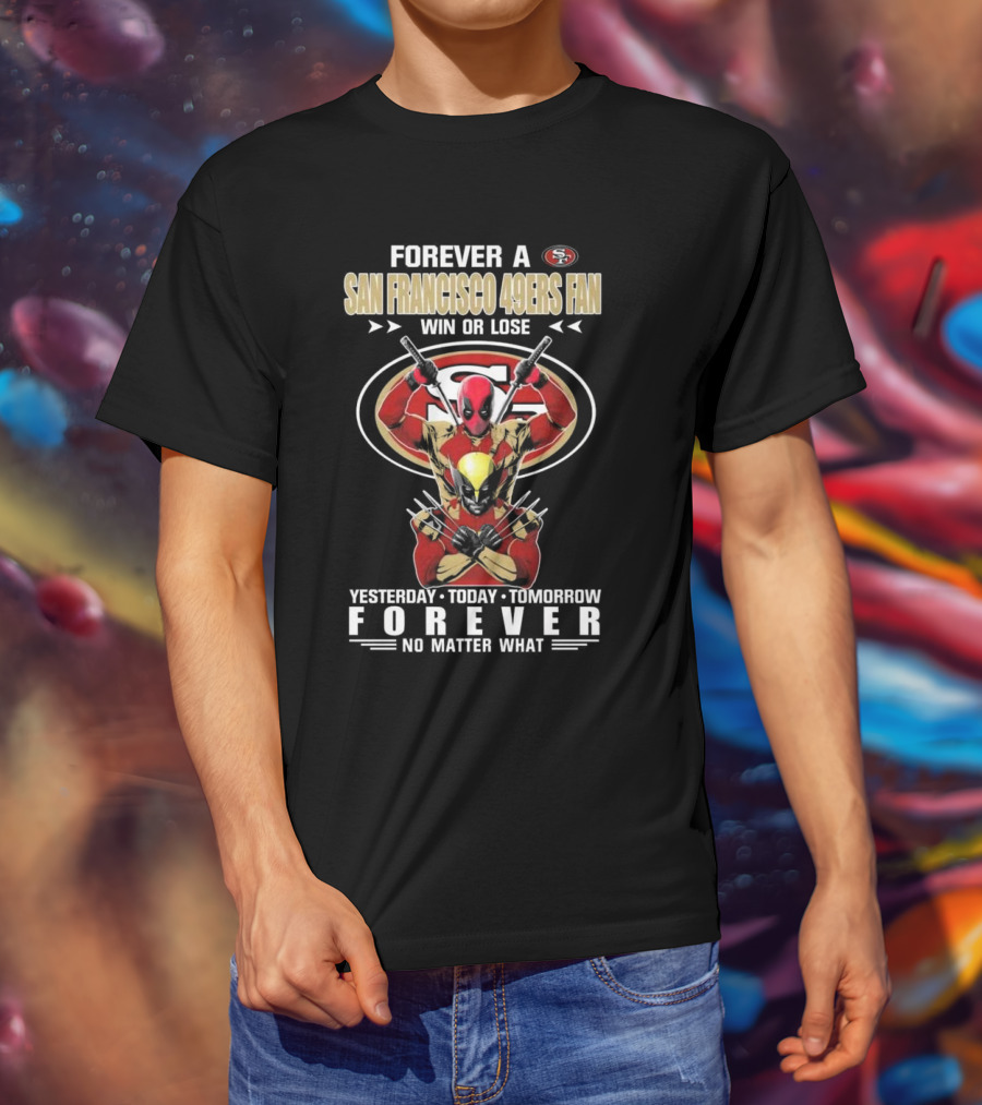 Forever A San Francisco 49ers Fan Win Or Lose Yesterday Today Tomorrow Forever No Matter What T-Shirt