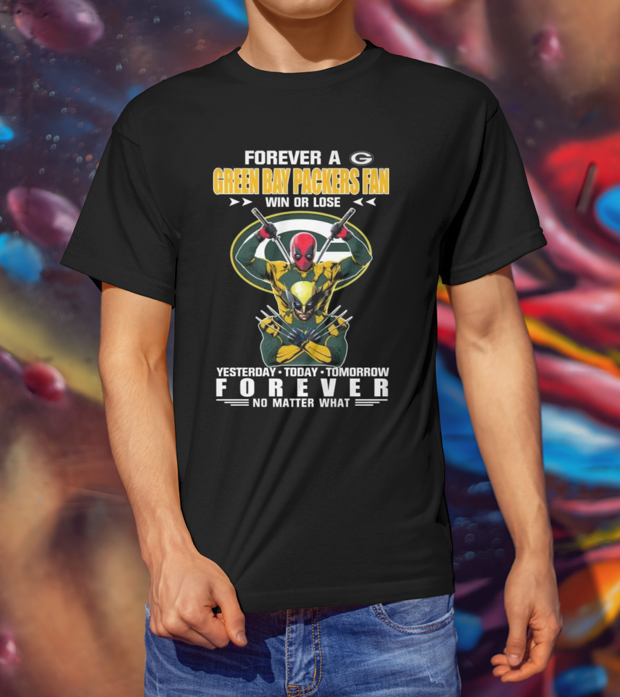 Forever A Green Bay Packers Fan X Deadpool And Wolverine Win Or Lose Yesterday Today Tomorrow Forever No Matter What T-Shirt