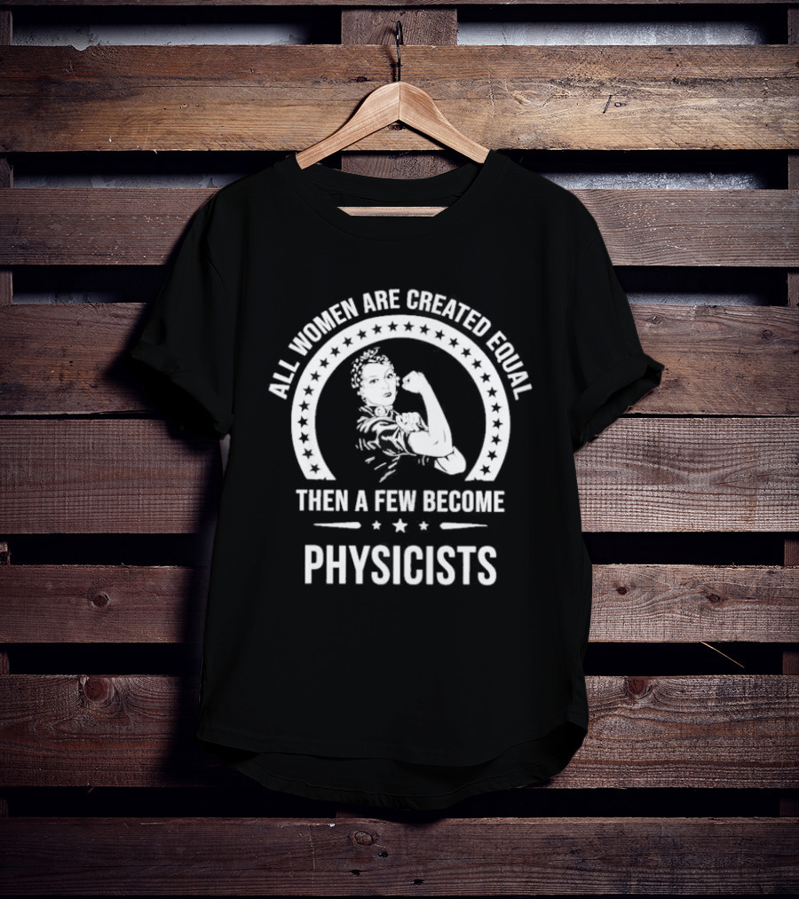 All Women Are Created Equal Then A Few Become Physicists Iconic Rosie The Riveter T-Shirt
