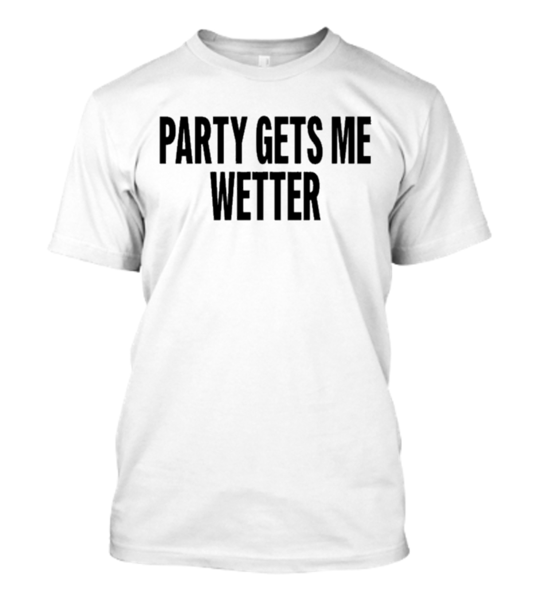 PARTY GETS ME WETTER FUN T-Shirt