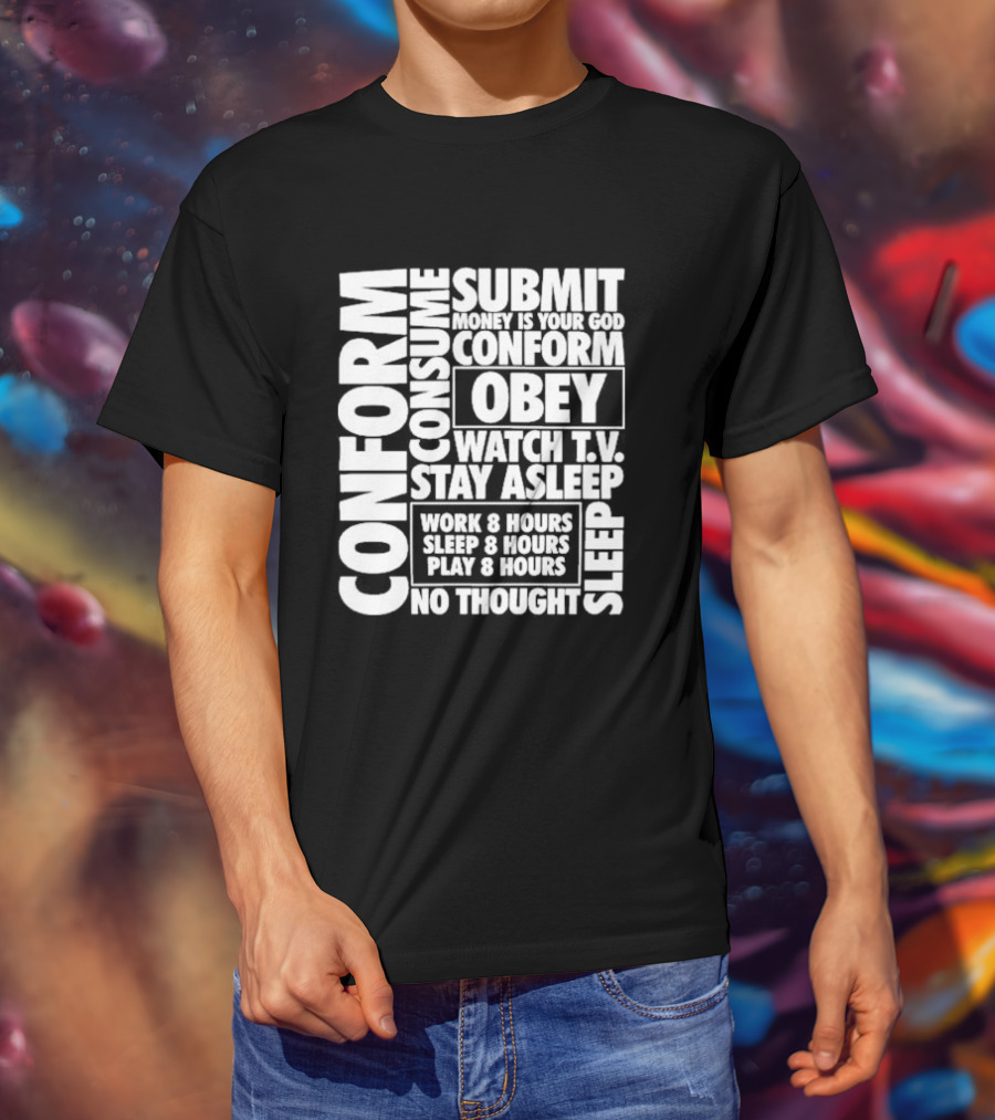 Conform Consume Submit Money Is Your God Obey Watch T.V. Stay Asleep Work 8 Hours Sleep 8 Hours Play 8 Hours No Thought Sleep T-Shirt
