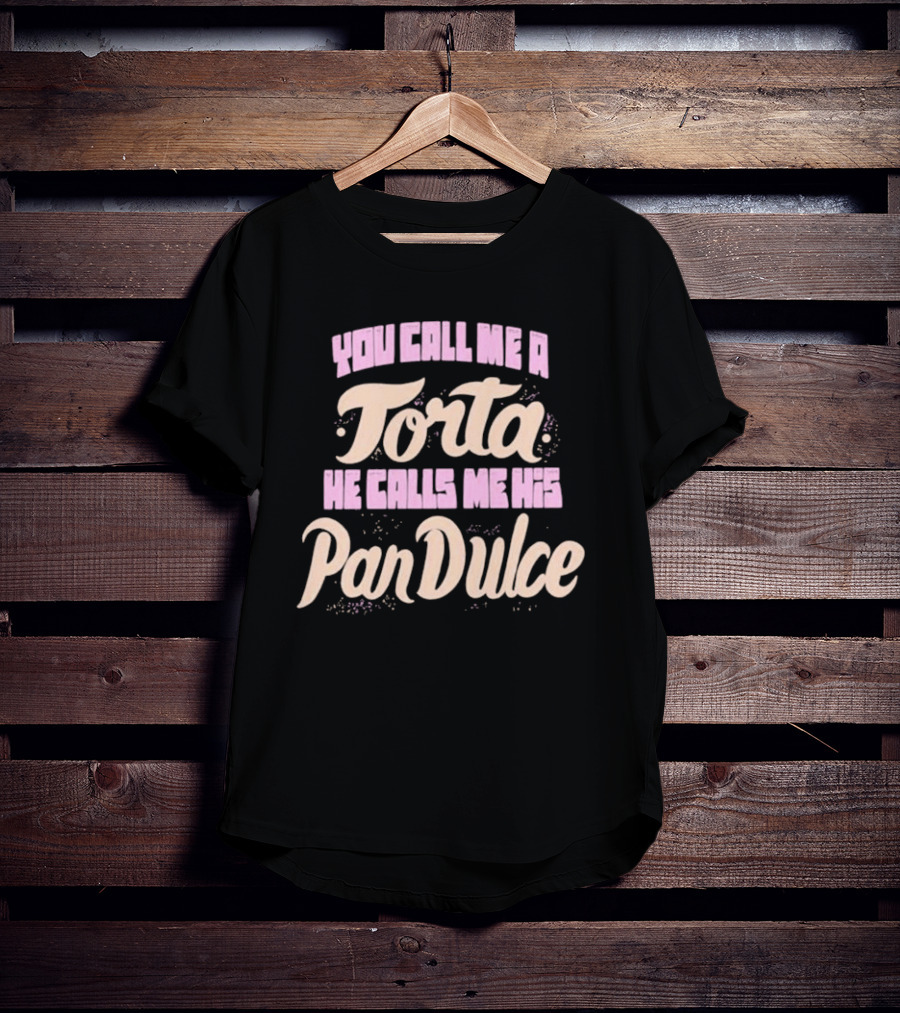 Foos Gone Wild You Call Me A Torta He Calls Me His Pan Dulce T-Shirt
