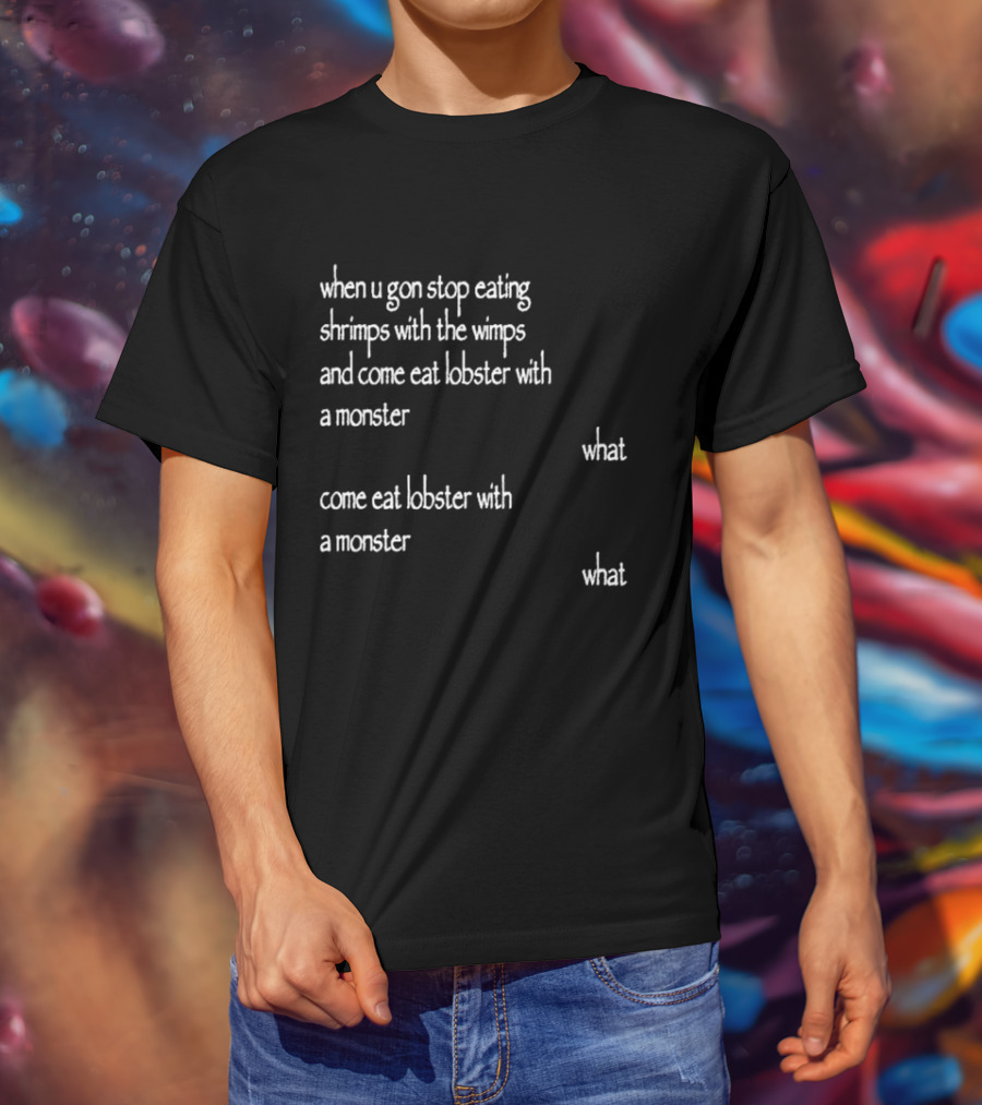 When U Gon Stop Eating Shrimps With The Wimps And Come Eat Lobster With A Monster What T-Shirt