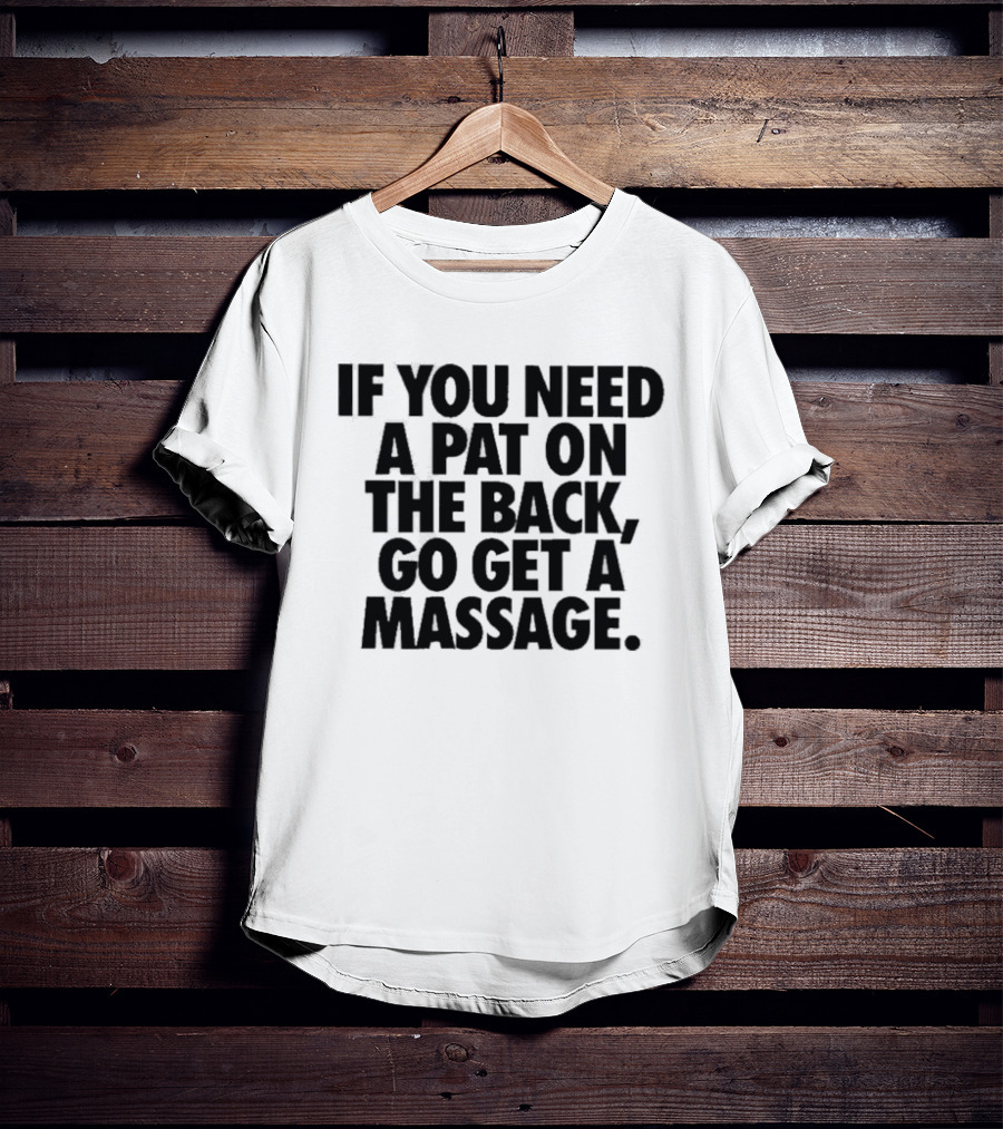 If You Need A Pat On The Back Go Get A Massage T-Shirt